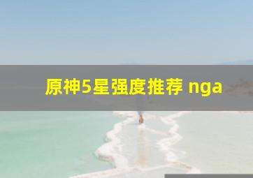 原神5星强度推荐 nga